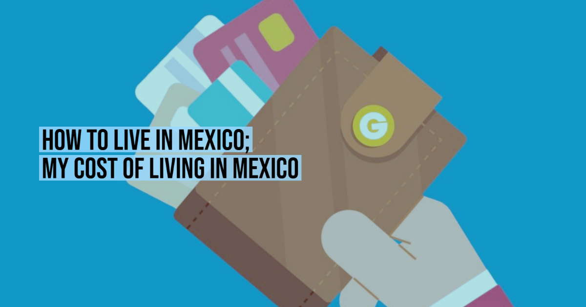 How to Live in Mexico; My cost of living in Mexico